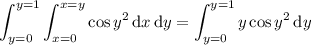 \displaystyle\int_{y=0}^{y=1}\int_{x=0}^{x=y}\cos y^2\,\mathrm dx\,\mathrm dy=\int_{y=0}^{y=1}y\cos y^2\,\mathrm dy