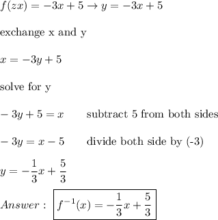 f(zx)=-3x+5\to y=-3x+5\\\\\text{exchange x and y}\\\\x=-3y+5\\\\\text{solve for y}\\\\-3y+5=x\qquad\text{subtract 5 from both sides}\\\\-3y=x-5\qquad\text{divide both side by (-3)}\\\\y=-\dfrac{1}{3}x+\dfrac{5}{3}\\\\\ \boxed{f^{-1}(x)=-\dfrac{1}{3}x+\dfrac{5}{3}}