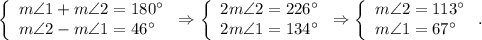 \left\{\begin{array}{l}m\angle 1+m\angle 2=180^{\circ}\\m\angle 2-m\angle 1=46^{\circ}\end{array}\right.\Rightarrow \left\{\begin{array}{l}2m\angle 2=226^{\circ}\\2m\angle 1=134^{\circ}\end{array}\right.\Rightarrow \left\{\begin{array}{l}m\angle 2=113^{\circ}\\m\angle 1=67^{\circ}\end{array}\right..