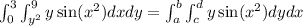 \int_0^3\int_{y^2}^{9}y\sin(x^2)dxdy=\int_{a}^{b}\int_{c}^{d}y\sin(x^2)dydx