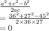 \frac{ {a}^{2}  +  {c}^{2}  -  {b}^{2} }{2ac}  \\  =  \frac{ {36}^{2}  +  {27}^{2}  -  {45}^{2} }{2 \times 36 \times 27}  \\  = 0