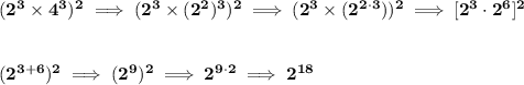 \bf (2^3\times 4^3)^2\implies (2^3\times (2^2)^3)^2\implies (2^3\times (2^{2\cdot 3}))^2\implies [2^3\cdot 2^6]^2 \\\\\\ (2^{3+6})^2\implies (2^9)^2\implies 2^{9\cdot 2}\implies 2^{18}