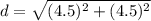 d=\sqrt{(4.5)^2+(4.5)^2}