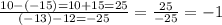 \frac{10-(-15)=10+15=25}{(-13)-12=-25}=\frac{25}{-25}=-1