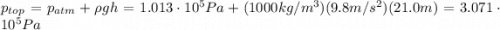 p_{top} = p_{atm} + \rho g h=1.013\cdot 10^5 Pa + (1000 kg/m^3)(9.8 m/s^2)(21.0 m)=3.071 \cdot 10^5 Pa