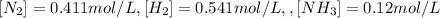 [N_2]=0.411 mol/L ,[H_2]=0.541 mol/L, ,[NH_3]=0.12 mol/L