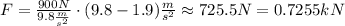 F = \frac{900N}{9.8 \frac{m}{s^2}}\cdot(9.8-1.9)\frac{m}{s^2}\approx 725.5N=0.7255kN