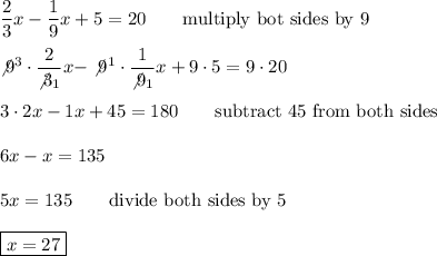 \dfrac{2}{3}x-\dfrac{1}{9}x+5=20\qquad\text{multiply bot sides by 9}\\\\\not9^3\cdot\dfrac{2}{\not3_1}x-\not9^1\cdot\dfrac{1}{\not9_1}x+9\cdot5=9\cdot20\\\\3\cdot2x-1x+45=180\qquad\text{subtract 45 from both sides}\\\\6x-x=135\\\\5x=135\qquad\text{divide both sides by 5}\\\\\boxed{x=27}