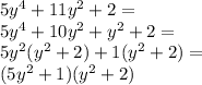 5y^4 + 11y^2 + 2=\\5y^4+10y^2+y^2+2=\\5y^2(y^2+2)+1(y^2+2)=\\(5y^2+1)(y^2+2)