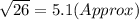 \sqrt{26} = 5.1 (Approx)