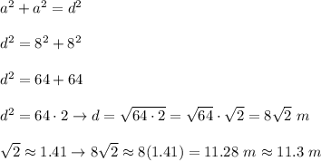 a^2+a^2=d^2\\\\d^2=8^2+8^2\\\\d^2=64+64\\\\d^2=64\cdot2\to d=\sqrt{64\cdot2}=\sqrt{64}\cdot\sqrt2=8\sqrt2\ m\\\\\sqrt2\approx1.41\to8\sqrt2\approx8(1.41)=11.28\ m\approx11.3\ m
