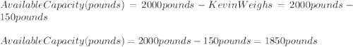 AvailableCapacity(pounds)=2000pounds-KevinWeighs=2000pounds-150pounds\\\\AvailableCapacity(pounds)=2000pounds-150pounds=1850pounds