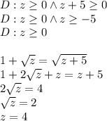 D:z\geq 0\wedge z+5\geq 0\\D:z\geq 0\wedge z\geq -5\\D:z\geq0\\\\1+\sqrt z=\sqrt{z+5}\\1+2\sqrt z+z=z+5\\2\sqrt z=4\\\sqrt z=2\\z=4