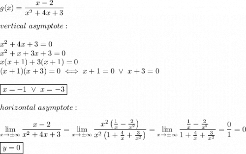 g(x)=\dfrac{x-2}{x^2+4x+3}\\\\vertical\ asymptote:\\\\x^2+4x+3=0\\x^2+x+3x+3=0\\x(x+1)+3(x+1)=0\\(x+1)(x+3)=0\iff x+1=0\ \vee\ x+3=0\\\\\boxed{x=-1\ \vee\ x=-3}\\\\horizontal\ asymptote:\\\\\lim\limits_{x\to\pm\infty}\dfrac{x-2}{x^2+4x+3}=\lim\limits_{x\to\pm\infty}\dfrac{x^2\left(\frac{1}{x}-\frac{2}{x^2}\right)}{x^2\left(1+\frac{4}{x}+\frac{3}{x^2}\right)}=\lim\limits_{x\to\pm\infty}\dfrac{\frac{1}{x}-\frac{2}{x^2}}{1+\frac{4}{x}+\frac{3}{x^2}}=\dfrac{0}{1}=0\\\\\boxed{y=0}