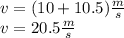 v = (10+10.5)\frac{m}{s} \\v=20.5\frac{m}{s}