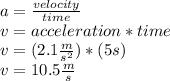 a=\frac{velocity}{time} \\v=acceleration * time\\v=(2.1\frac{m}{s^2})*(5s)\\ v=10.5 \frac{m}{s}\\