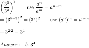 \left(\dfrac{3^5}{3^3}\right)^2\qquad\text{use}\ \dfrac{a^n}{a^m}=a^{n-m}\\\\=\left(3^{5-3}\right)^2=(3^2)^2\qquad\text{use}\ (a^n)^m=a^{n\cdot m}\\\\=3^{2\cdot2}=3^4\\\\\ \boxed{b.\ 3^4}