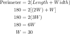 \begin{aligned} \rm Perimeter &= 2(Length + Width)\\ 180 &= 2[(2W)+W]\\180 &= 2 (3W)\\180 &= 6W\\W &= 30\\\end{aligned}