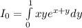 I_0=\int\limits^1_0 xye^{x+y}dy