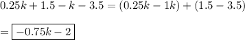 0.25k+1.5-k-3.5=(0.25k-1k)+(1.5-3.5)\\\\=\boxed{-0.75k-2}