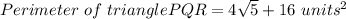 Perimeter\ of\ triangle PQR = 4\sqrt{5} + 16\ units^{2}