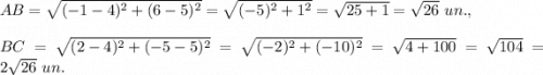 AB=\sqrt{(-1-4)^2+(6-5)^2}=\sqrt{(-5)^2+1^2}=\sqrt{25+1}=\sqrt{26}\ un.,\\ \\BC=\sqrt{(2-4)^2+(-5-5)^2}=\sqrt{(-2)^2+(-10)^2}=\sqrt{4+100}=\sqrt{104}=2\sqrt{26}\ un.