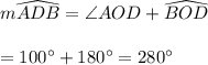 m \widehat{ADB}=\angle AOD + \widehat{BOD}\\\\=100 ^{\circ}+180 ^{\circ}=280 ^{\circ}