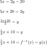 5x=2y-20\\\\5x+20=2y\\\\\frac{5x+20}{2}=y\\\\\frac{5}{2}x+10=y\\\\\frac{5}{2}x+10=f^{-1}(x)=g(x)