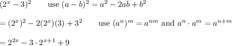 (2^x-3)^2\qquad\text{use}\ (a-b)^2=a^2-2ab+b^2\\\\=(2^x)^2-2(2^x)(3)+3^2\qquad\text{use}\ (a^n)^m=a^{nm}\ \text{and}\ a^n\cdot a^m=a^{n+m}\\\\=2^{2x}-3\cdot2^{x+1}+9
