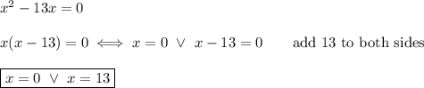 x^2-13x=0\\\\x(x-13)=0\iff x=0\ \vee\ x-13=0\qquad\text{add 13 to both sides}\\\\\boxed{x=0\ \vee\ x=13}
