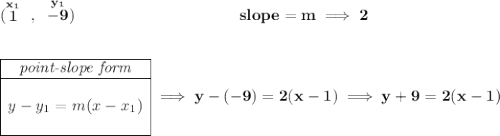 \bf (\stackrel{x_1}{1}~,~\stackrel{y_1}{-9})~\hspace{10em} slope = m\implies 2 \\\\\\ \begin{array}{|c|ll} \cline{1-1} \textit{point-slope form}\\ \cline{1-1} \\ y-y_1=m(x-x_1) \\\\ \cline{1-1} \end{array}\implies y-(-9)=2(x-1)\implies y+9=2(x-1)