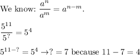 \text{We know:}\ \dfrac{a^n}{a^m}=a^{n-m}.\\\\\dfrac{5^{11}}{5^{?}}=5^4\\\\5^{11-?}=5^4\to?=7\ \text{because}\ 11-7=4