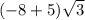 (-8+5)\sqrt{3}