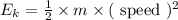 E_{k}=\frac{1}{2} \times m \times(\text { speed })^{2}