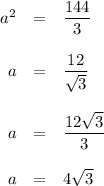 \begin{array}{rcl}a^{2} & = & \dfrac{144}{3}\\\\a & = & \dfrac{12}{\sqrt{3}}\\\\a & = & \dfrac{12\sqrt{3}}{3}\\\\a & = & 4\sqrt{3}\\\\\end{array}