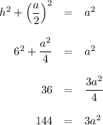 \begin{array}{rcl}h^{2} + \left(\dfrac{a}{2}\right)^{2} & = & a^{2} \\\\6^{2} + \dfrac{a^{2}}{4} & = & a^{2}\\\\36 & = &\dfrac{3a^{2}}{4}\\\\144 & = & 3a^{2}\\\\\end{array}\\\\