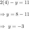 2(4)- y = 11\\\\\Rightarrow y=8-11\\\\\Rightarrow\ y=-3