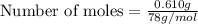 \text{Number of moles}=\frac{0.610g}{78g/mol}