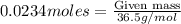 0.0234moles=\frac{\text{Given mass}}{36.5g/mol}