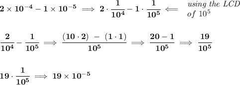 \bf 2\times 10^{-4}-1\times 10^{-5}\implies 2\cdot \cfrac{1}{10^4}-1\cdot \cfrac{1}{10^5}\impliedby &#10;\begin{array}{llll}&#10;\textit{using the LCD}\\&#10;of~10^5&#10;\end{array}&#10;\\\\\\&#10;\cfrac{2}{10^4}-\cfrac{1}{10^5}\implies \cfrac{(10\cdot 2)~-~(1\cdot 1)}{10^5}\implies \cfrac{20-1}{10^5}\implies \cfrac{19}{10^5}&#10;\\\\\\&#10;19\cdot \cfrac{1}{10^5}\implies 19\times 10^{-5}