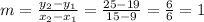 m = \frac{y_2-y_1}{x_2-x_1}= \frac{25-19}{15-9}=\frac{6}{6}=1