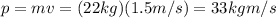 p=mv=(22 kg)(1.5 m/s)=33 kg m/s