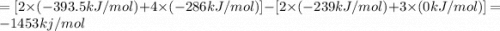 =[2\times (-393.5 kJ/mol)+4\times (-286 kJ/mol)]-[2\times (-239 kJ/mol)+3\times (0 kJ/mol)]=-1453 kj/mol
