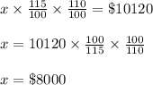 x\times \frac{115}{100}\times \frac{110}{100}=\$10120\\\\x=10120\times \frac{100}{115}\times \frac{100}{110}\\\\x=\$8000