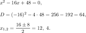 x^2-16x+48=0,\\ \\D=(-16)^2-4\cdot 48=256-192=64,\\ \\x_{1,2}=\dfrac{16\pm 8}{2}=12,\ 4.