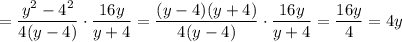 \displaystyle{ = \frac{y^2-4^2}{4(y-4)} \cdot\frac{16y}{y+4}= \frac{(y-4)(y+4)}{4(y-4)}\cdot\frac{16y}{y+4} = \frac{16y}{4}=4y