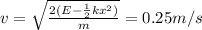 v=\sqrt{\frac{2(E-\frac{1}{2}kx^2)}{m}}=0.25 m/s