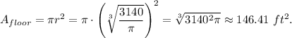 A_{floor}=\pi r^2=\pi\cdot \left(\sqrt[3]{\dfrac{3140}{\pi}}\right)^2= \sqrt[3]{3140^2\pi}\approx 146.41\ ft^2.