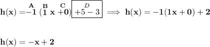 \bf h(x)=\stackrel{A}{-1}(\stackrel{B}{1}x\stackrel{C}{+0})\boxed{\stackrel{D}{+5-3}}\implies h(x)=-1(1x+0)+2&#10;\\\\\\&#10;h(x)=-x+2