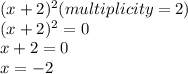 (x+2)^2 (multiplicity =2)\\  (x+2)^2=0\\x+2=0\\x=-2